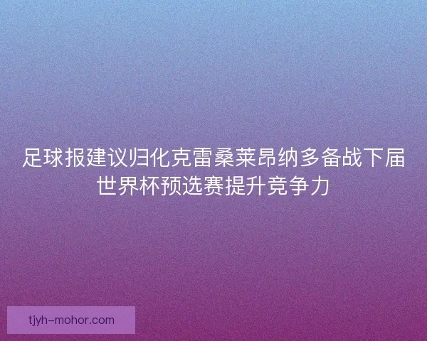 足球报建议归化克雷桑莱昂纳多备战下届世界杯预选赛提升竞争力